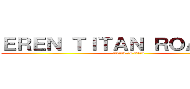 ＥＲＥＮ ＴＩＴＡＮ ＲＯＡＲＩＮＧ (attack on titan)