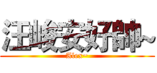 汪峻安好帥~ (Alex~)