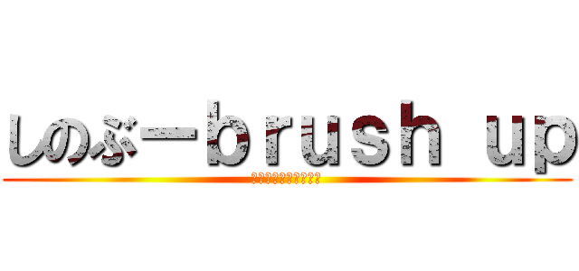 しのぶーｂｒｕｓｈ ｕｐ (アイコンなんだけどさ)