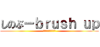 しのぶーｂｒｕｓｈ ｕｐ (アイコンなんだけどさ)