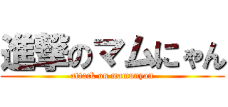 進撃のマムにゃん (attack on mamunyan)