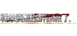 戰象養這麼胖該殺了． ()