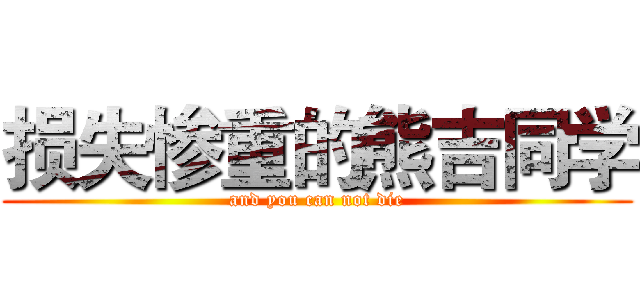 损失惨重的熊吉同学 (and you can not die)