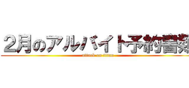 ２月のアルバイト予約書類 (attack on titan)