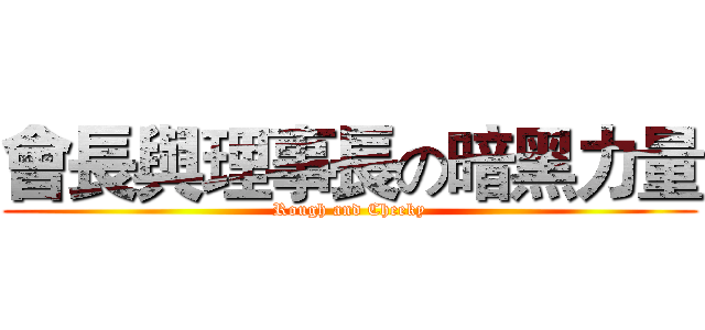 會長與理事長の暗黑力量 (Rough and Cheeky)