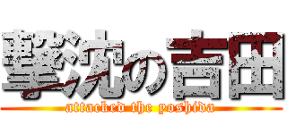 撃沈の吉田 (attacked the yoshida)