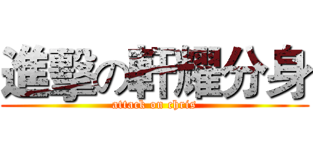 進擊の軒耀分身 (attack on chris)