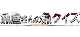 魚屋さんの魚クイズ (attack on titan)