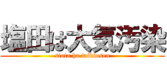 塩田は大気汚染 (siota ha taikiosen)