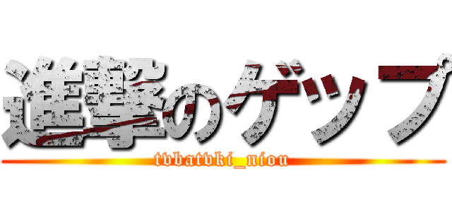 進撃のゲップ (tvbatvki_niou)