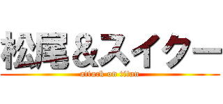 松尾＆スイクー (attack on titan)