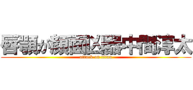 唇顎が顔面凶器中間淳太 (attack on titan)