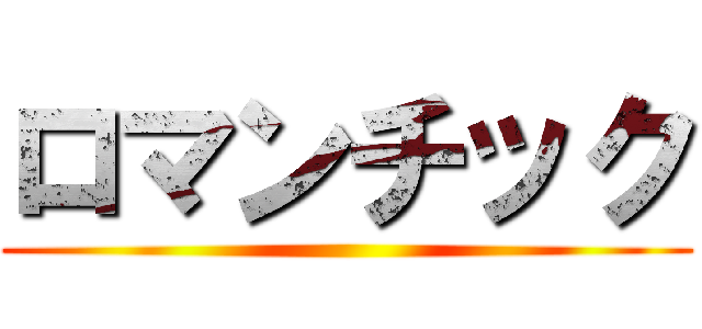 ロマンチック ()