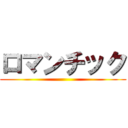 ロマンチック ()