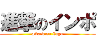 進撃のインポ (attack on Inpo)