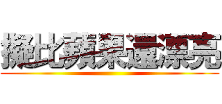 擬比蘋果還漂亮 ()