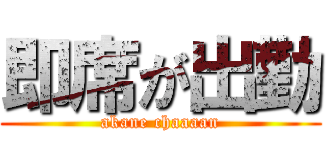 即席が出勤 (akane chaaaan)