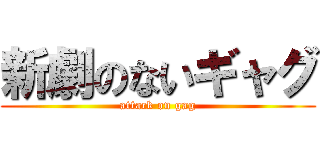 新劇のないギャグ (attack on gag)