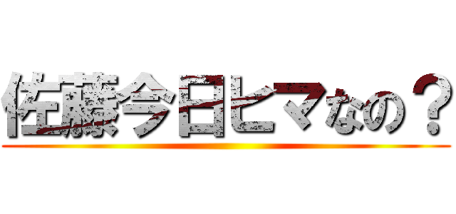 佐藤今日ヒマなの？ ()