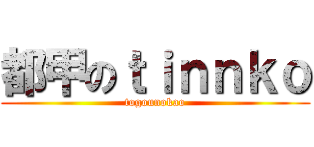都甲のｔｉｎｎｋｏ (togounokao)