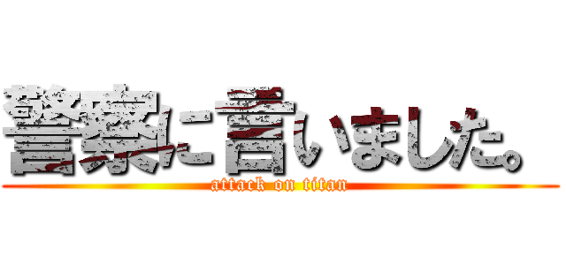 警察に言いました。 (attack on titan)