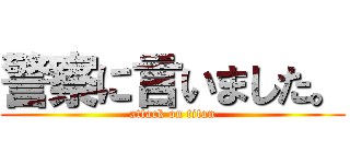 警察に言いました。 (attack on titan)