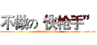 不做の“快枪手” (attack on titan)