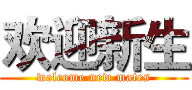 欢迎新生 (welcome new mates)