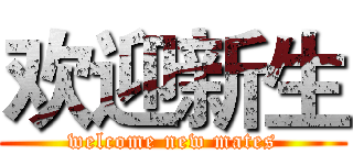 欢迎新生 (welcome new mates)