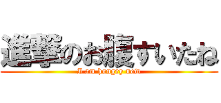 進撃のお腹すいたね (I am hungry now)