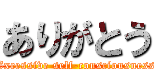 ありがとう (Excessive self-consciousness)