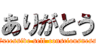 ありがとう (Excessive self-consciousness)