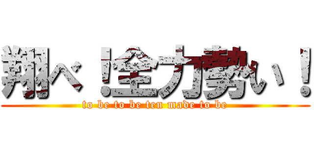 翔べ！全力勢い！ (to be to be ten made to be)