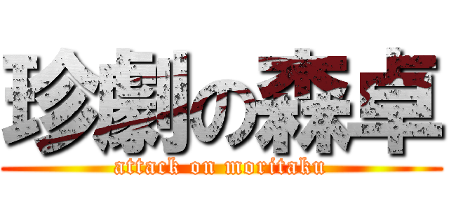珍劇の森卓 (attack on moritaku)