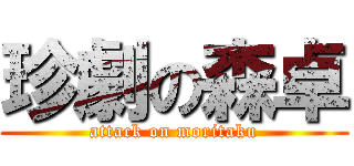 珍劇の森卓 (attack on moritaku)