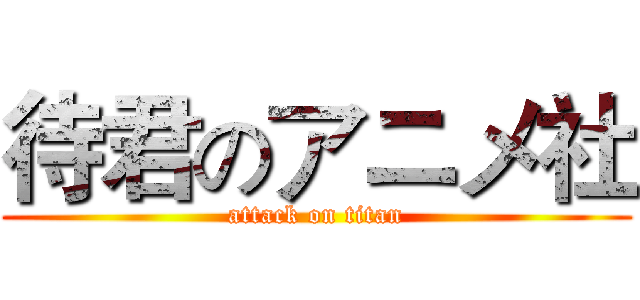 待君のアニメ社 (attack on titan)