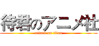 待君のアニメ社 (attack on titan)