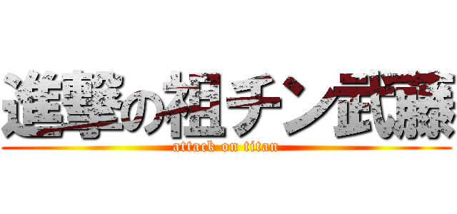 進撃の祖チン武藤 (attack on titan)