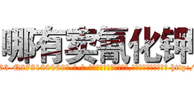 哪有卖氰化钾 (哪有卖氰化钾【电-186x2687x6963-Q278180069元-吉-药-业】我们做的是长期生意,靠的是老客户长期支持 http://sngk.net/1USYU2
)
