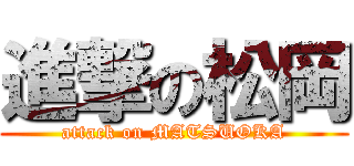 進撃の松岡 (attack on MATSUOKA)