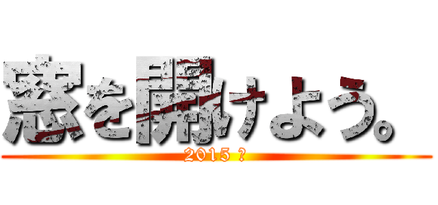 窓を開けよう。 (2015 夏)