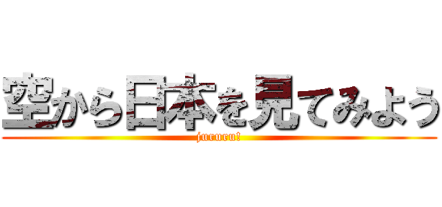 空から日本を見てみよう (jururu!)
