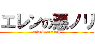 エレンの悪ノリ (attack on titan)
