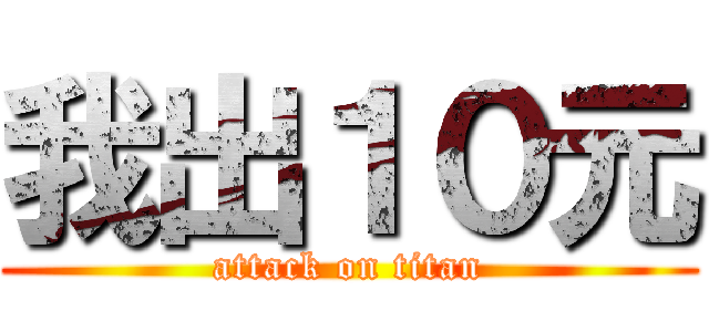 我出１０元 (attack on titan)