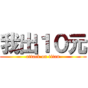 我出１０元 (attack on titan)