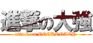 進撃の大強 (attack on COCKROACH)