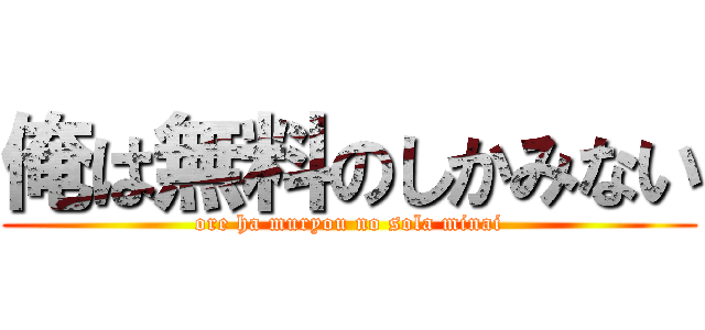 俺は無料のしかみない (ore ha muryou no sola minai)
