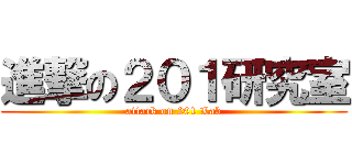 進撃の２０１研究室 (attack on 201 Lab)