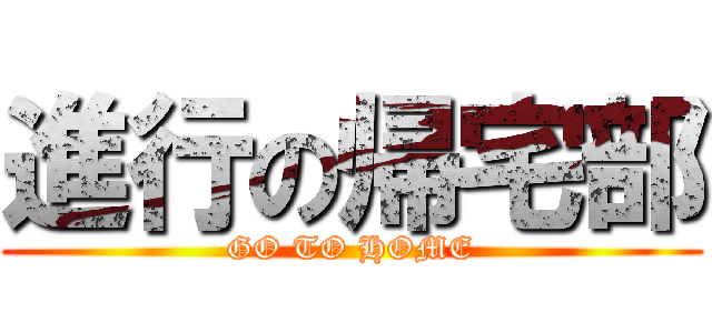 進行の帰宅部 (GO TO HOME)