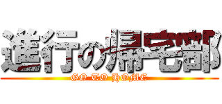 進行の帰宅部 (GO TO HOME)